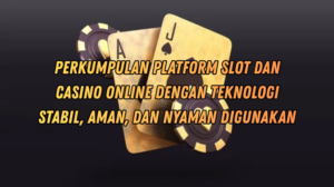 Perkumpulan Platform Slot dan Casino Online dengan Teknologi Stabil, Aman, dan Nyaman Digunakan